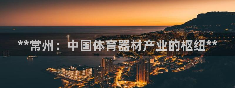 AG尊龙登陆网址：**常州：中国体育器材产业的枢纽**