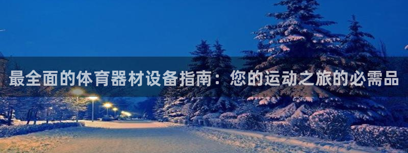 尊龙新版人生就是博!：最全面的体育器材设备指南：您的运动之旅